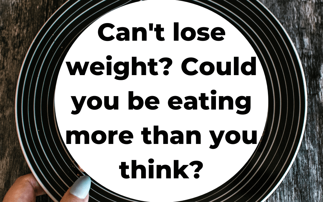 Can’t lose weight? You may be eating more than you think!